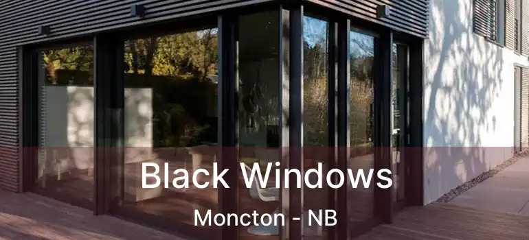  Black Windows Moncton - NB