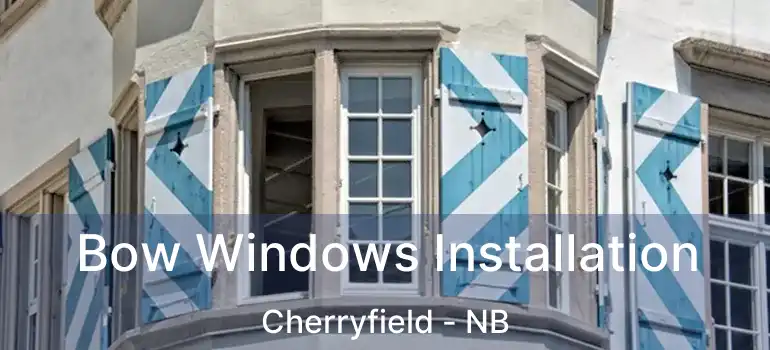  Bow Windows Installation Cherryfield - NB