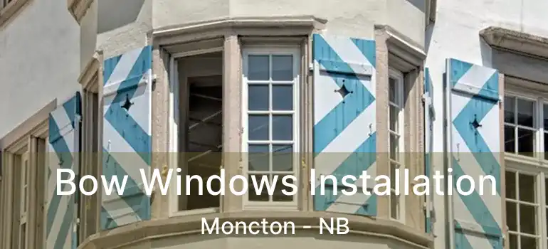  Bow Windows Installation Moncton - NB