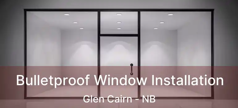  Bulletproof Window Installation Glen Cairn - NB