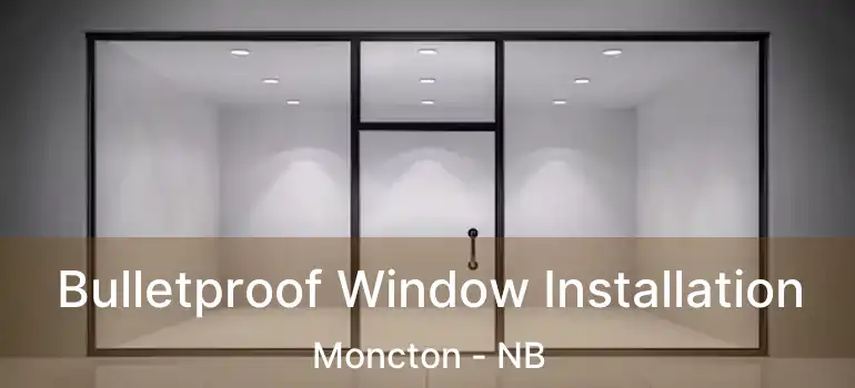  Bulletproof Window Installation Moncton - NB