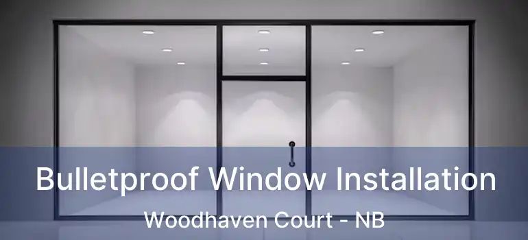  Bulletproof Window Installation Woodhaven Court - NB