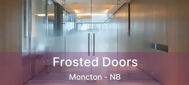  Frosted Doors Moncton - NB
