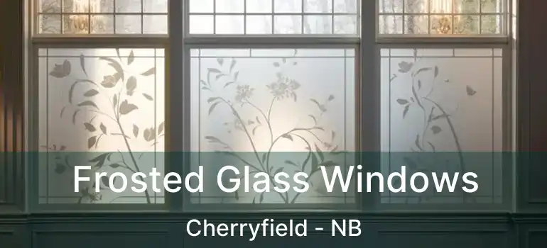  Frosted Glass Windows Cherryfield - NB