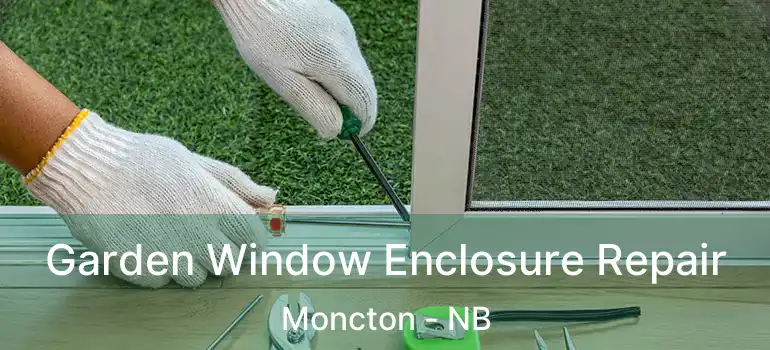  Garden Window Enclosure Repair Moncton - NB