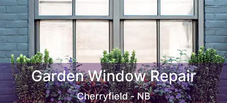 Garden Window Repair Cherryfield - NB