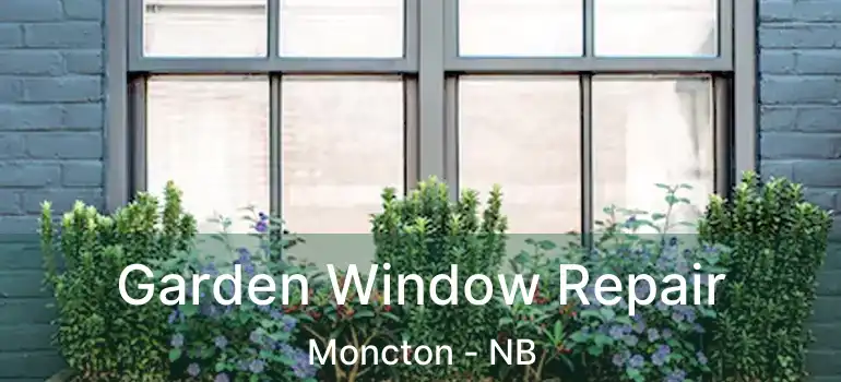  Garden Window Repair Moncton - NB