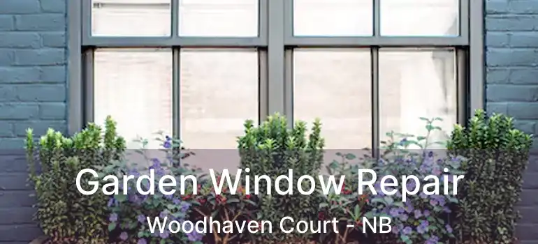  Garden Window Repair Woodhaven Court - NB