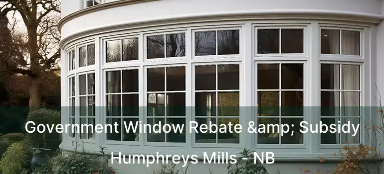  Government Window Rebate & Subsidy Humphreys Mills - NB