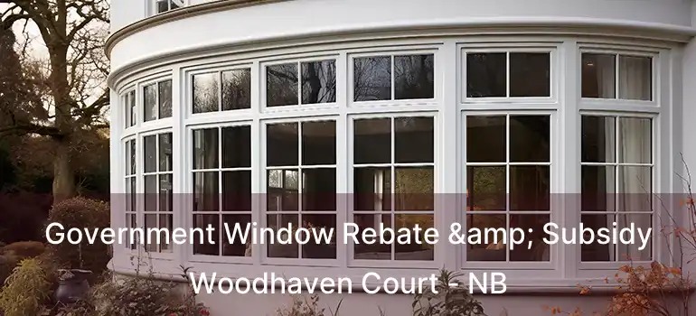  Government Window Rebate & Subsidy Woodhaven Court - NB