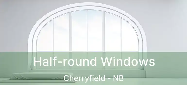  Half-round Windows Cherryfield - NB