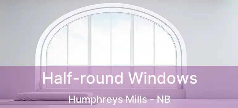  Half-round Windows Humphreys Mills - NB
