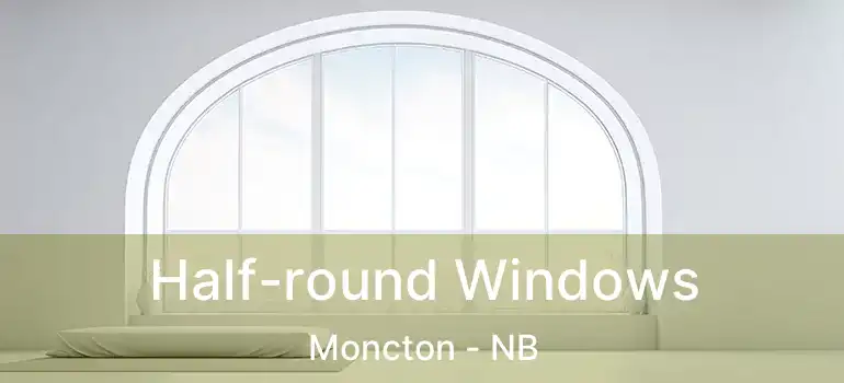  Half-round Windows Moncton - NB