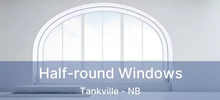  Half-round Windows Tankville - NB