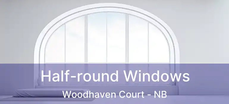  Half-round Windows Woodhaven Court - NB