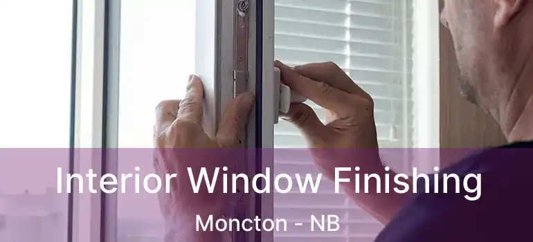  Interior Window Finishing Moncton - NB