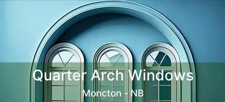 Quarter Arch Windows Moncton - NB