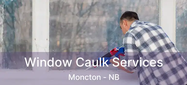  Window Caulk Services Moncton - NB