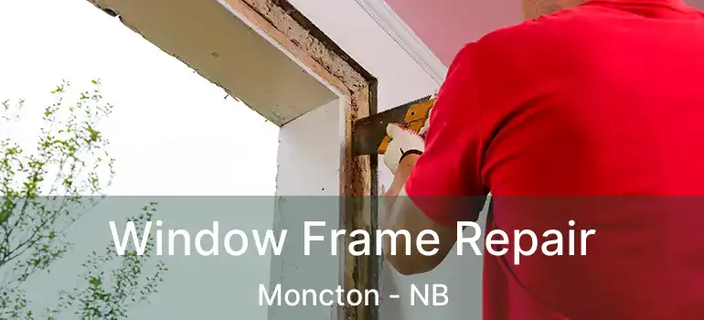  Window Frame Repair Moncton - NB