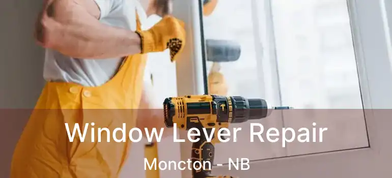  Window Lever Repair Moncton - NB