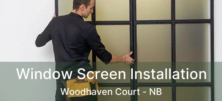  Window Screen Installation Woodhaven Court - NB