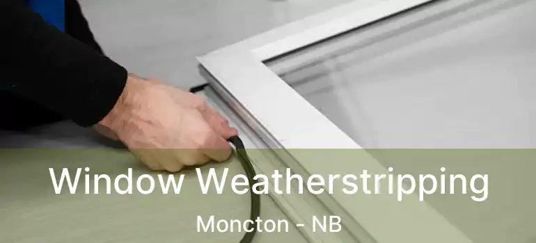  Window Weatherstripping Moncton - NB